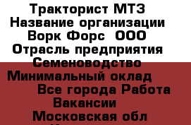 Тракторист МТЗ › Название организации ­ Ворк Форс, ООО › Отрасль предприятия ­ Семеноводство › Минимальный оклад ­ 42 900 - Все города Работа » Вакансии   . Московская обл.,Климовск г.